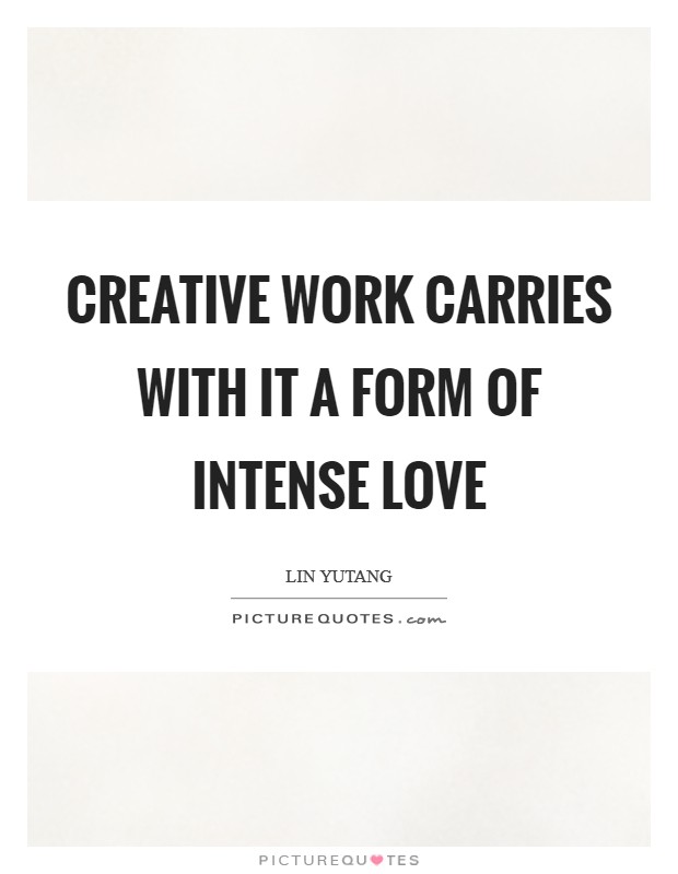 Creative work carries with it a form of intense love Picture Quote #1