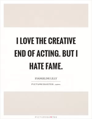 I love the creative end of acting. But I hate fame Picture Quote #1