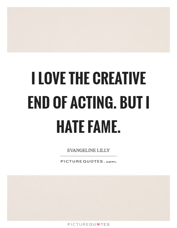 I love the creative end of acting. But I hate fame. Picture Quote #1