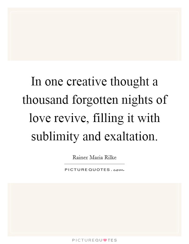 In one creative thought a thousand forgotten nights of love revive, filling it with sublimity and exaltation. Picture Quote #1