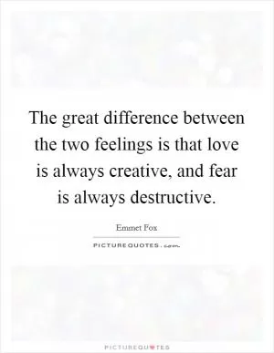 The great difference between the two feelings is that love is always creative, and fear is always destructive Picture Quote #1