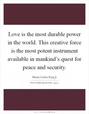 Love is the most durable power in the world. This creative force is the most potent instrument available in mankind’s quest for peace and security Picture Quote #1