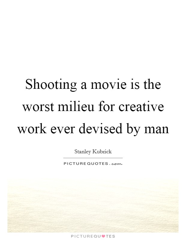 Shooting a movie is the worst milieu for creative work ever devised by man Picture Quote #1