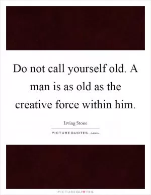 Do not call yourself old. A man is as old as the creative force within him Picture Quote #1