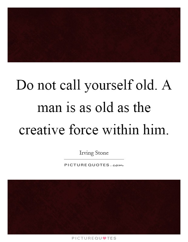Do not call yourself old. A man is as old as the creative force within him. Picture Quote #1