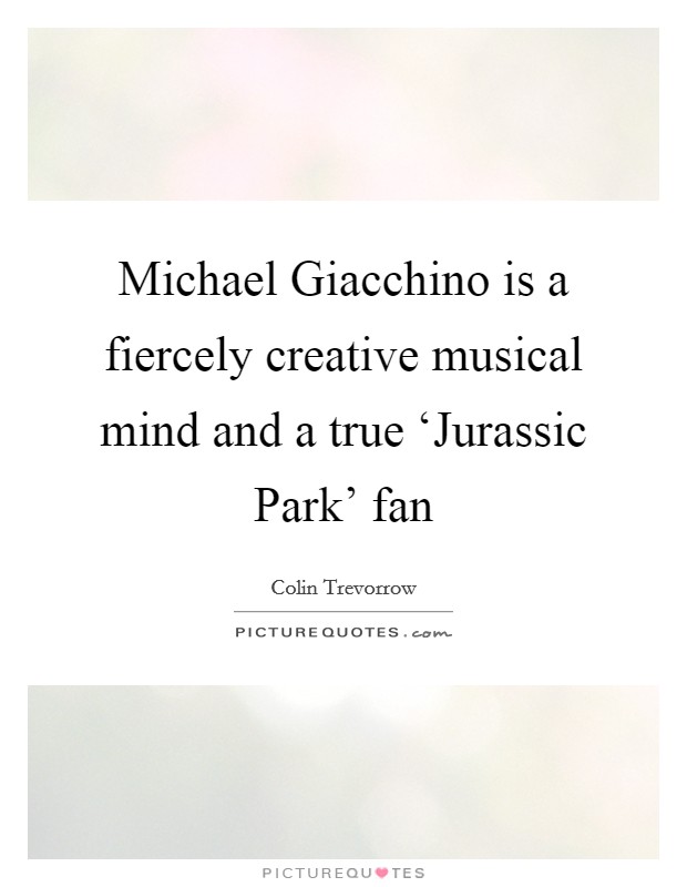 Michael Giacchino is a fiercely creative musical mind and a true ‘Jurassic Park' fan Picture Quote #1