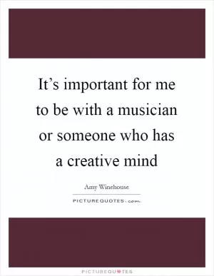 It’s important for me to be with a musician or someone who has a creative mind Picture Quote #1