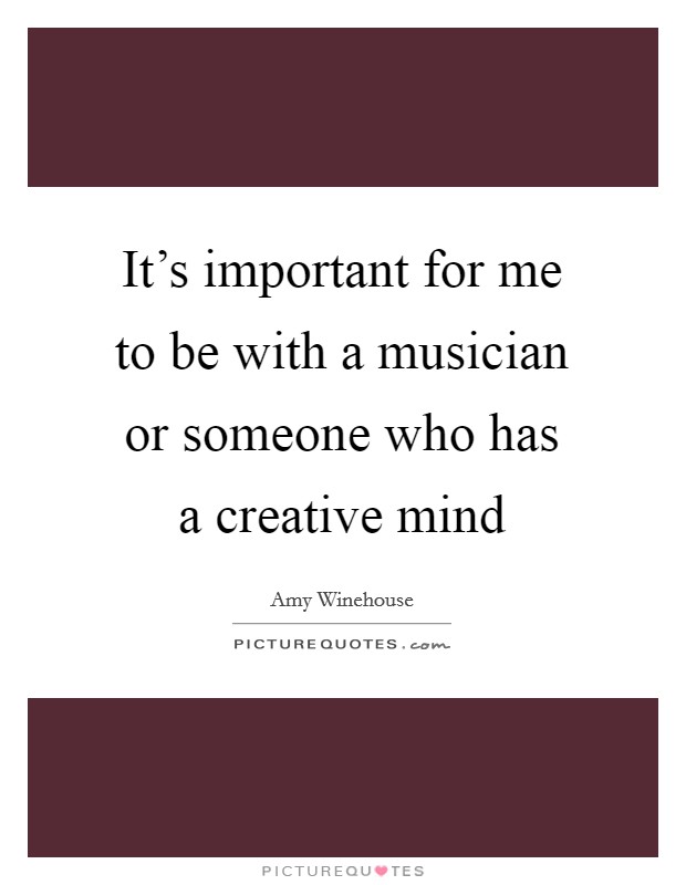 It's important for me to be with a musician or someone who has a creative mind Picture Quote #1
