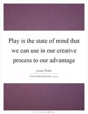 Play is the state of mind that we can use in our creative process to our advantage Picture Quote #1