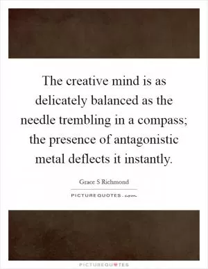 The creative mind is as delicately balanced as the needle trembling in a compass; the presence of antagonistic metal deflects it instantly Picture Quote #1