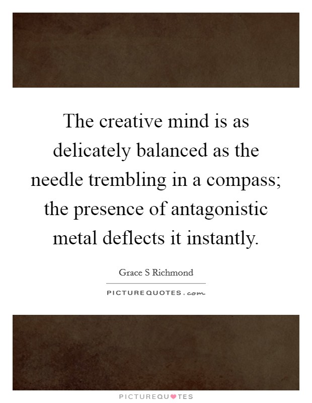 The creative mind is as delicately balanced as the needle trembling in a compass; the presence of antagonistic metal deflects it instantly. Picture Quote #1