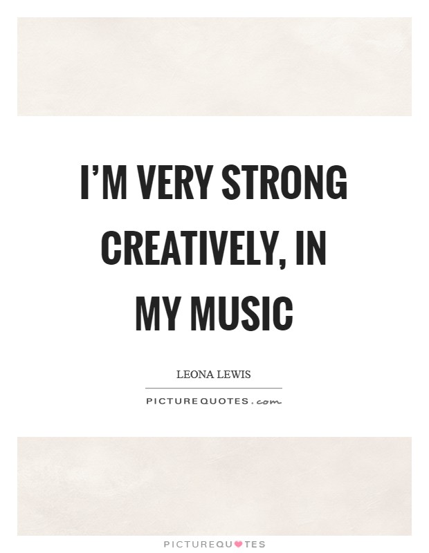 I'm very strong creatively, in my music Picture Quote #1