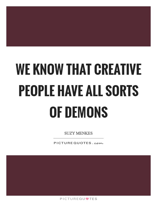 We know that creative people have all sorts of demons Picture Quote #1