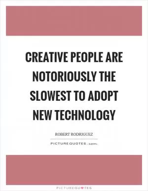 Creative people are notoriously the slowest to adopt new technology Picture Quote #1