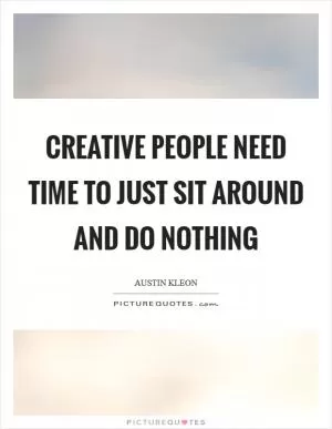 Creative people need time to just sit around and do nothing Picture Quote #1