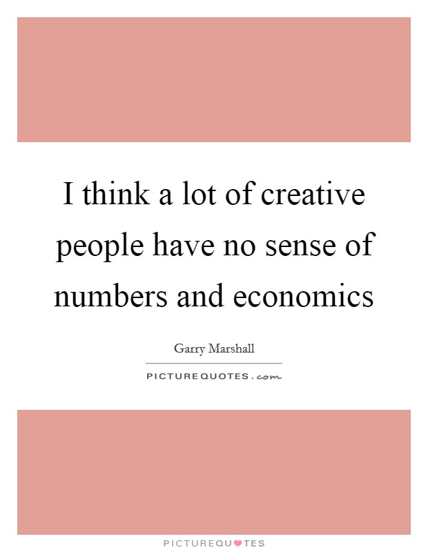 I think a lot of creative people have no sense of numbers and economics Picture Quote #1