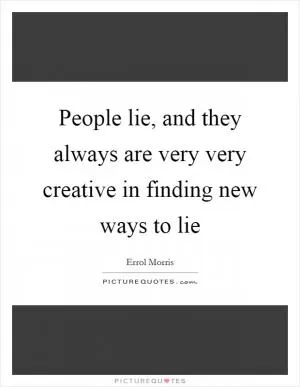 People lie, and they always are very very creative in finding new ways to lie Picture Quote #1