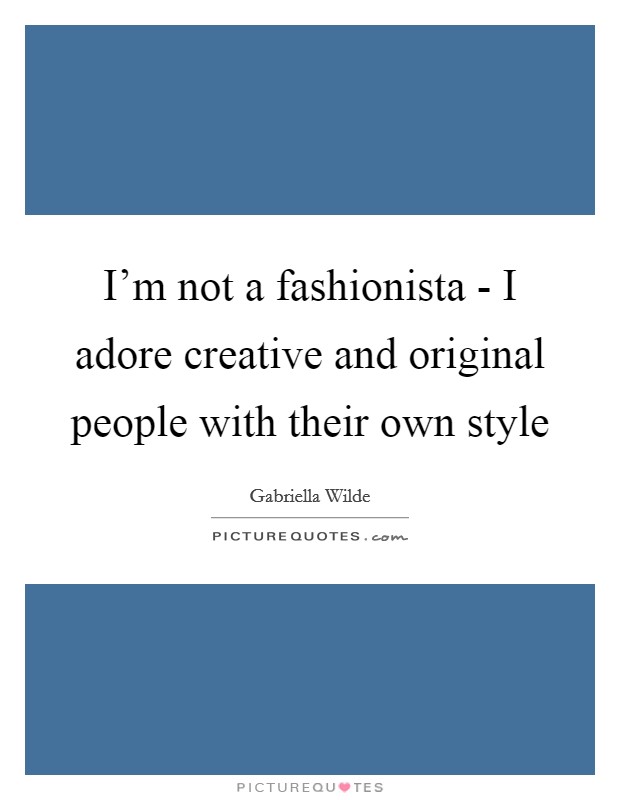I'm not a fashionista - I adore creative and original people with their own style Picture Quote #1