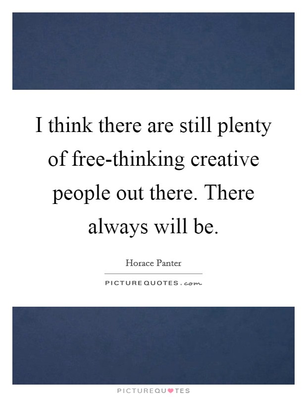 I think there are still plenty of free-thinking creative people out there. There always will be. Picture Quote #1