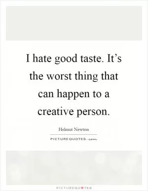 I hate good taste. It’s the worst thing that can happen to a creative person Picture Quote #1