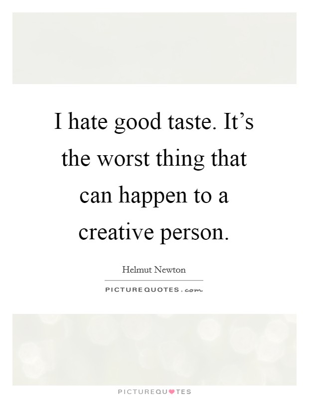 I hate good taste. It's the worst thing that can happen to a creative person. Picture Quote #1