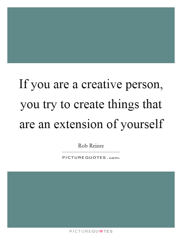 If you are a creative person, you try to create things that are an extension of yourself Picture Quote #1