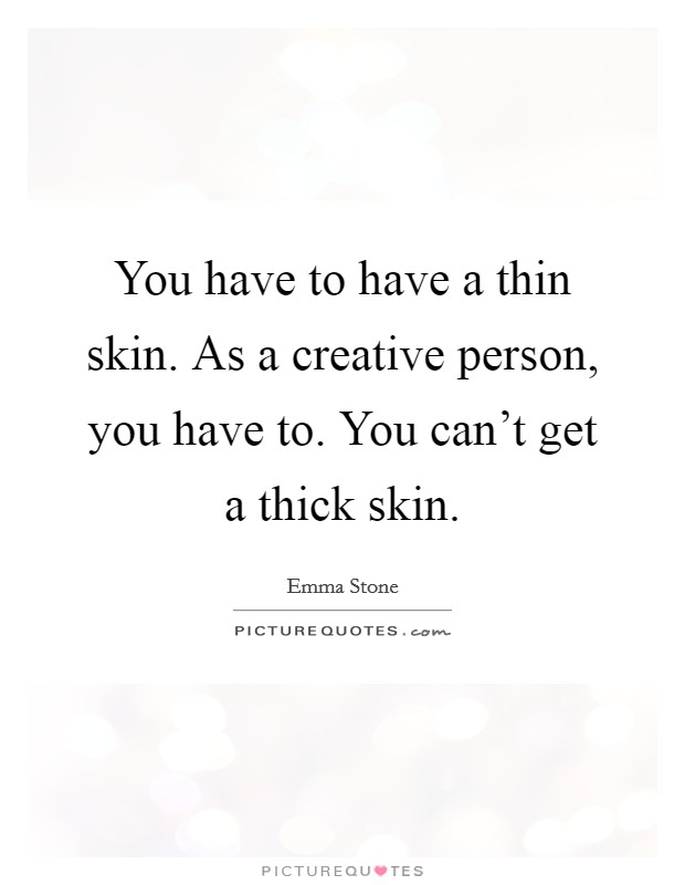 You have to have a thin skin. As a creative person, you have to. You can't get a thick skin. Picture Quote #1