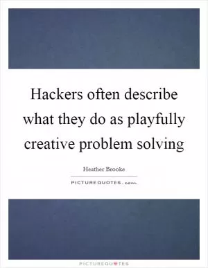 Hackers often describe what they do as playfully creative problem solving Picture Quote #1