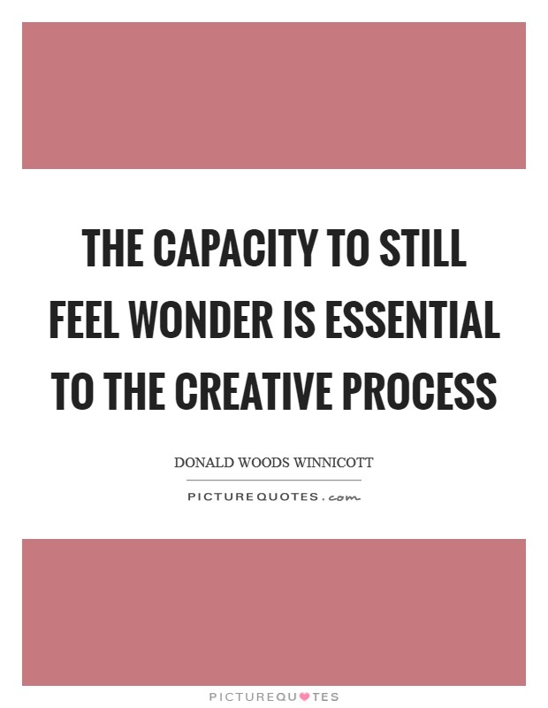 The capacity to still feel wonder is essential to the creative process Picture Quote #1