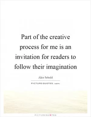 Part of the creative process for me is an invitation for readers to follow their imagination Picture Quote #1