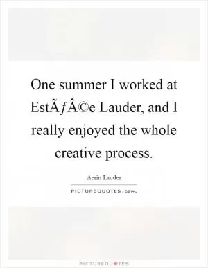 One summer I worked at EstÃƒÂ©e Lauder, and I really enjoyed the whole creative process Picture Quote #1