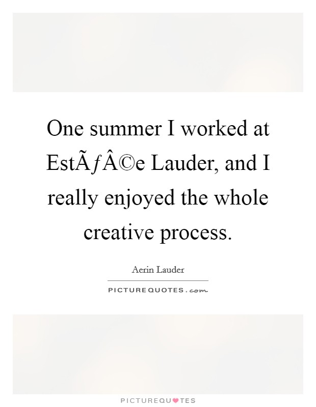 One summer I worked at EstÃƒÂ©e Lauder, and I really enjoyed the whole creative process. Picture Quote #1