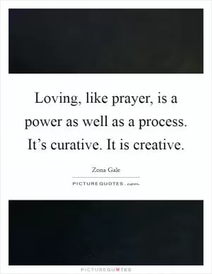 Loving, like prayer, is a power as well as a process. It’s curative. It is creative Picture Quote #1