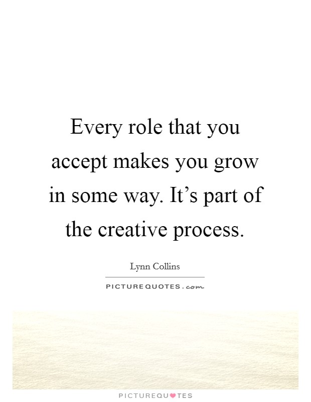 Every role that you accept makes you grow in some way. It's part of the creative process. Picture Quote #1