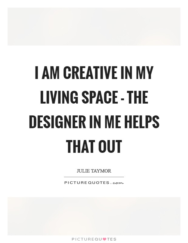 I am creative in my living space - the designer in me helps that out Picture Quote #1