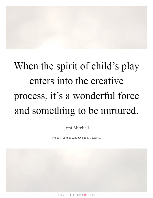 When the spirit of child's play enters into the creative process, it's a wonderful force and something to be nurtured. Picture Quote #1