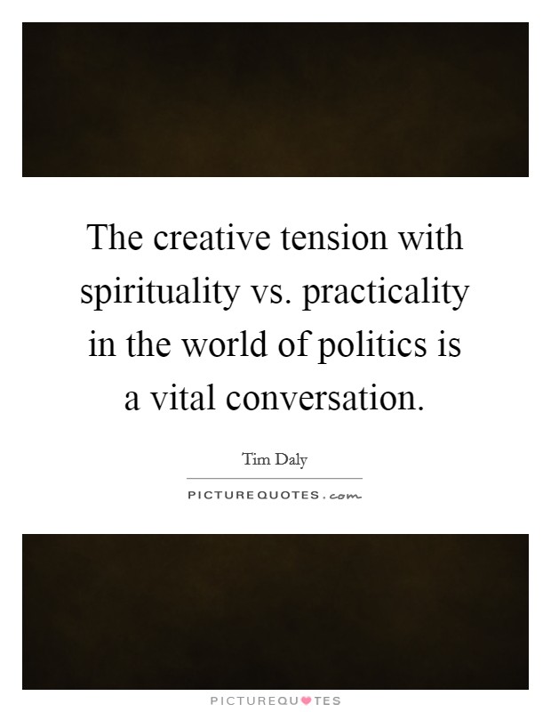 The creative tension with spirituality vs. practicality in the world of politics is a vital conversation. Picture Quote #1