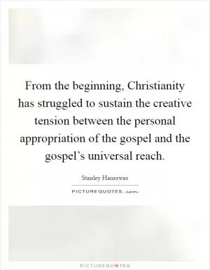 From the beginning, Christianity has struggled to sustain the creative tension between the personal appropriation of the gospel and the gospel’s universal reach Picture Quote #1