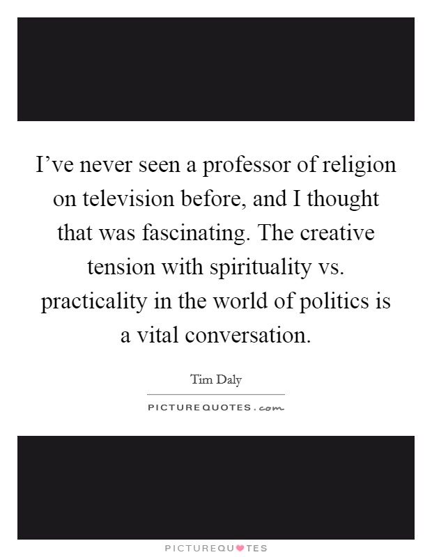 I've never seen a professor of religion on television before, and I thought that was fascinating. The creative tension with spirituality vs. practicality in the world of politics is a vital conversation. Picture Quote #1