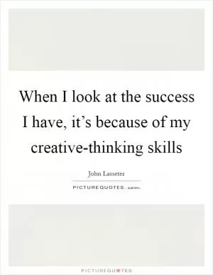 When I look at the success I have, it’s because of my creative-thinking skills Picture Quote #1