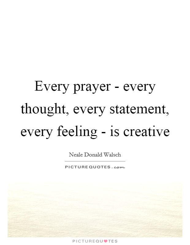 Every prayer - every thought, every statement, every feeling - is creative Picture Quote #1