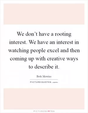 We don’t have a rooting interest. We have an interest in watching people excel and then coming up with creative ways to describe it Picture Quote #1