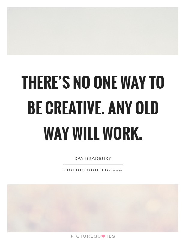 There's no one way to be creative. Any old way will work. Picture Quote #1