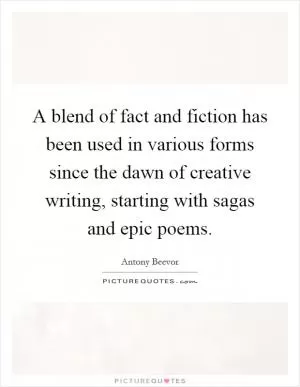 A blend of fact and fiction has been used in various forms since the dawn of creative writing, starting with sagas and epic poems Picture Quote #1