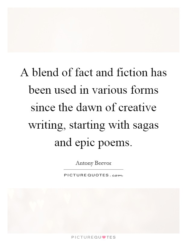 A blend of fact and fiction has been used in various forms since the dawn of creative writing, starting with sagas and epic poems. Picture Quote #1
