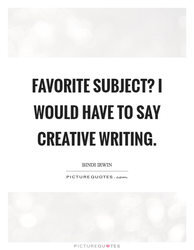 Favorite subject? I would have to say creative writing. Picture Quote #1