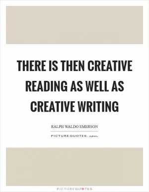 There is then creative reading as well as creative writing Picture Quote #1