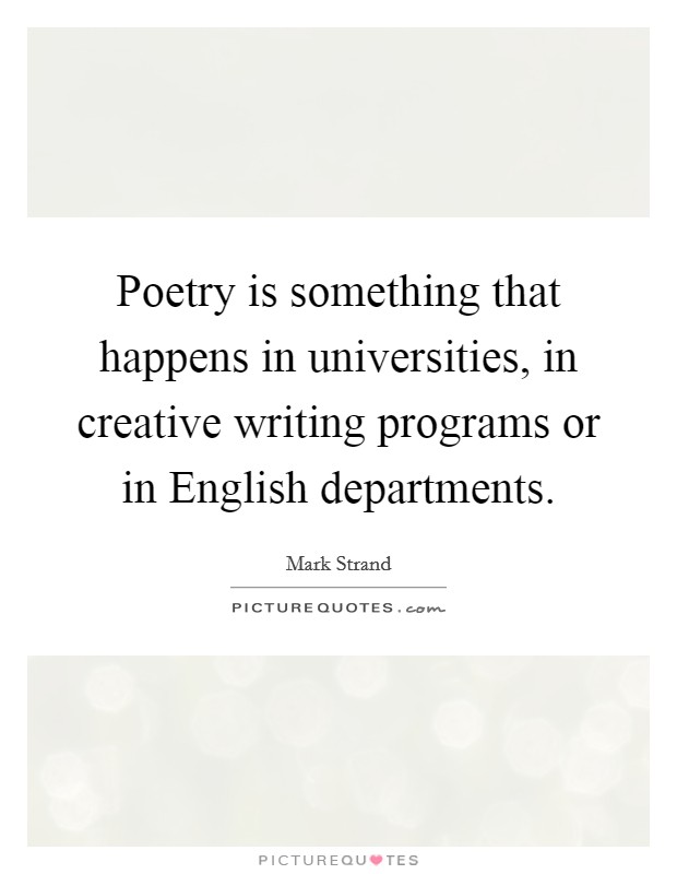 Poetry is something that happens in universities, in creative writing programs or in English departments. Picture Quote #1