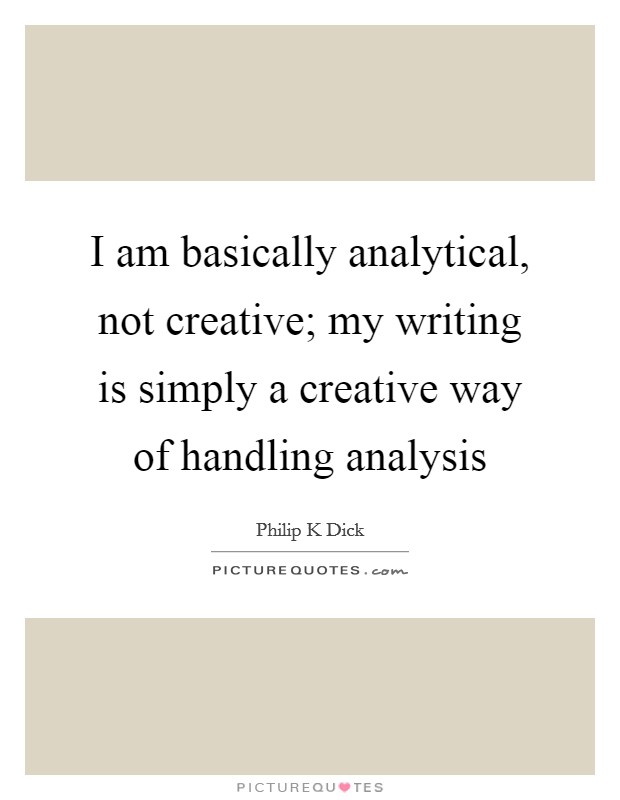 I am basically analytical, not creative; my writing is simply a creative way of handling analysis Picture Quote #1