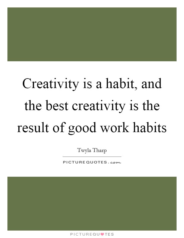 Creativity is a habit, and the best creativity is the result of good work habits Picture Quote #1